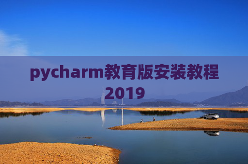pycharm教育版安装教程2019 pycharm教育版安装教程2019